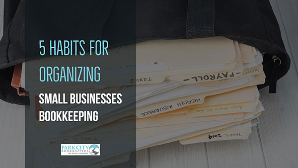 5 Habits for Organizing Your Small Business Bookkeeping